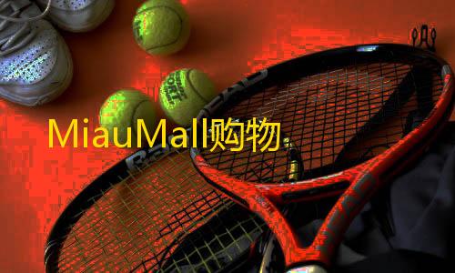 穿越火线透视免费开挂MiauMall购物